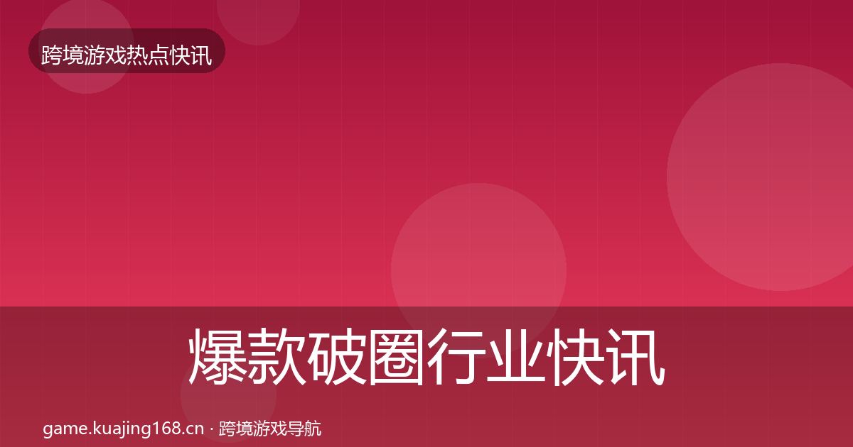 爆款破圈行业快讯全攻略·第2250篇