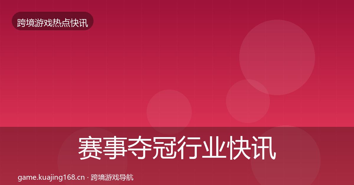 赛事夺冠行业快讯实践指南·第2250篇