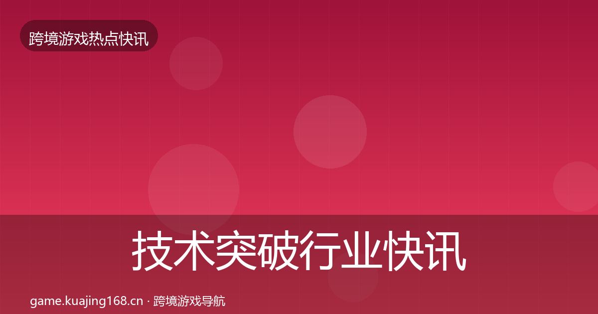 技术突破行业快讯要点梳理·第2250篇