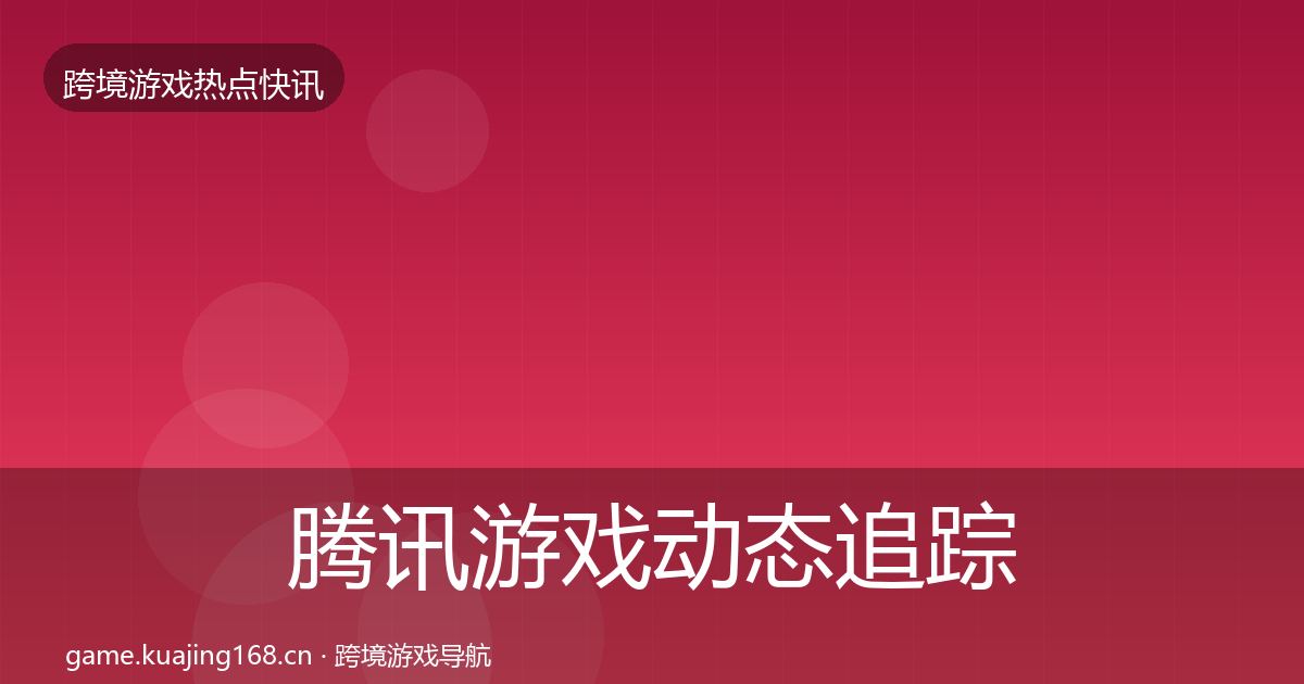 腾讯游戏动态追踪全攻略·第2251篇