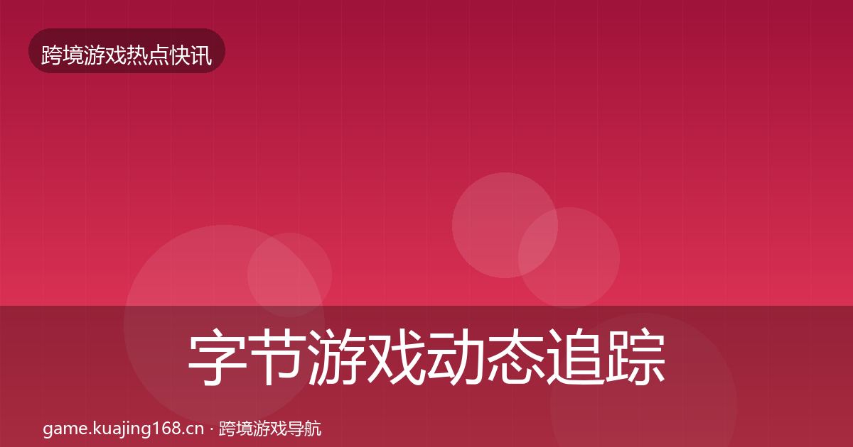 字节游戏动态追踪实践指南·第2252篇