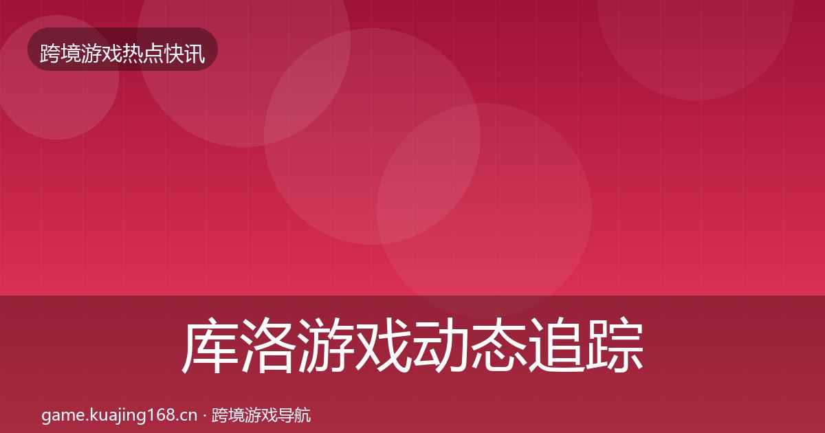 库洛游戏动态追踪入门到进阶·第2252篇