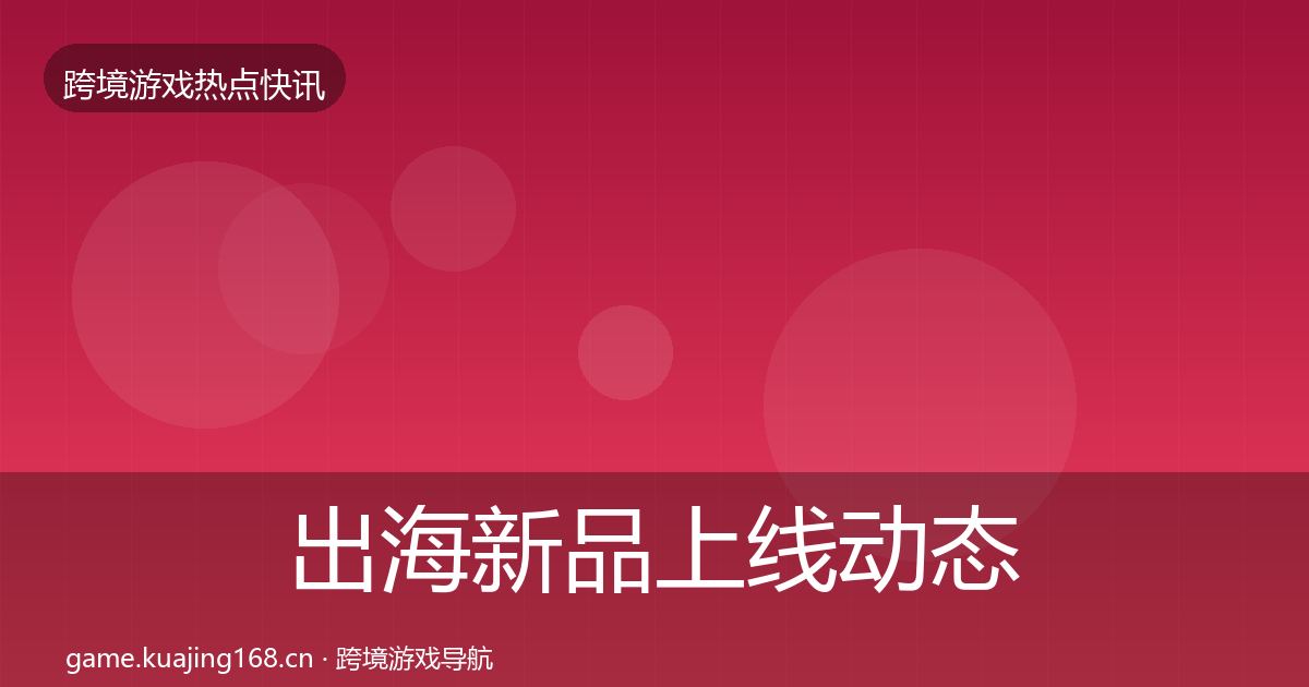 出海新品上线动态追踪入门到进阶·第2253篇