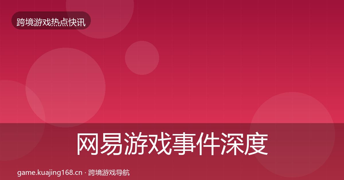 网易游戏事件深度解读全攻略·第2257篇