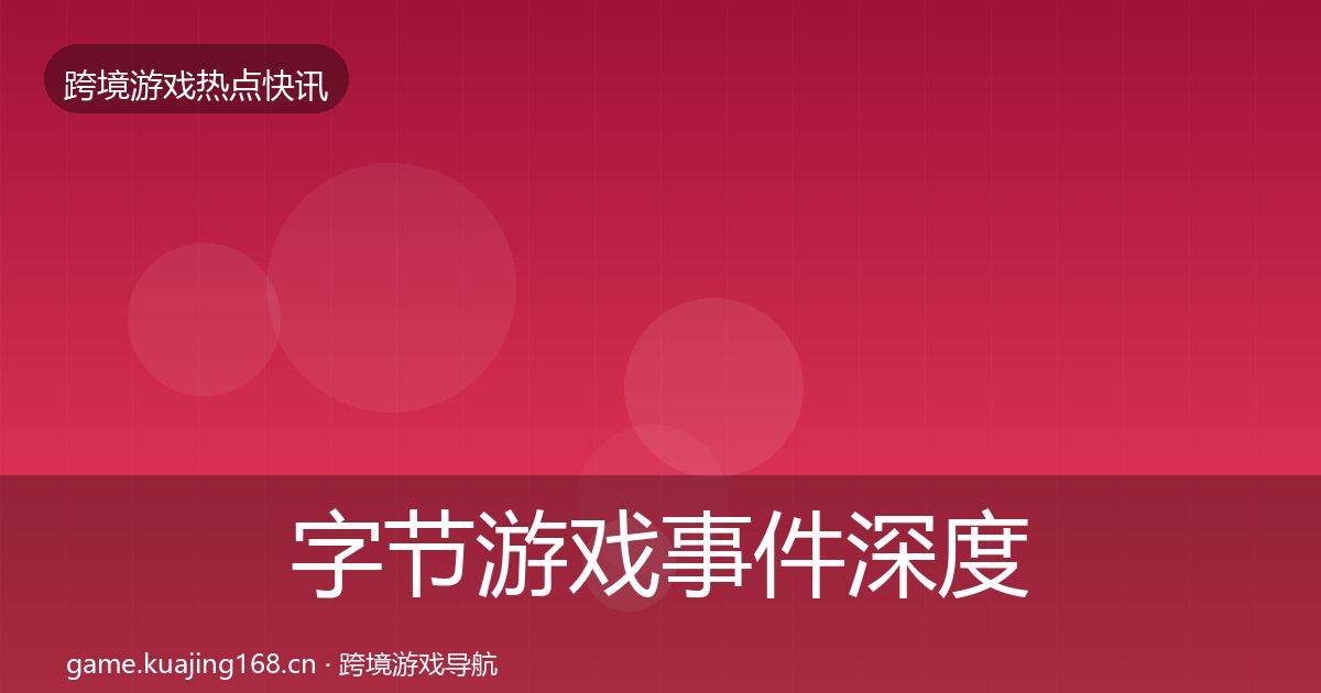 字节游戏事件深度解读实践指南·第2257篇