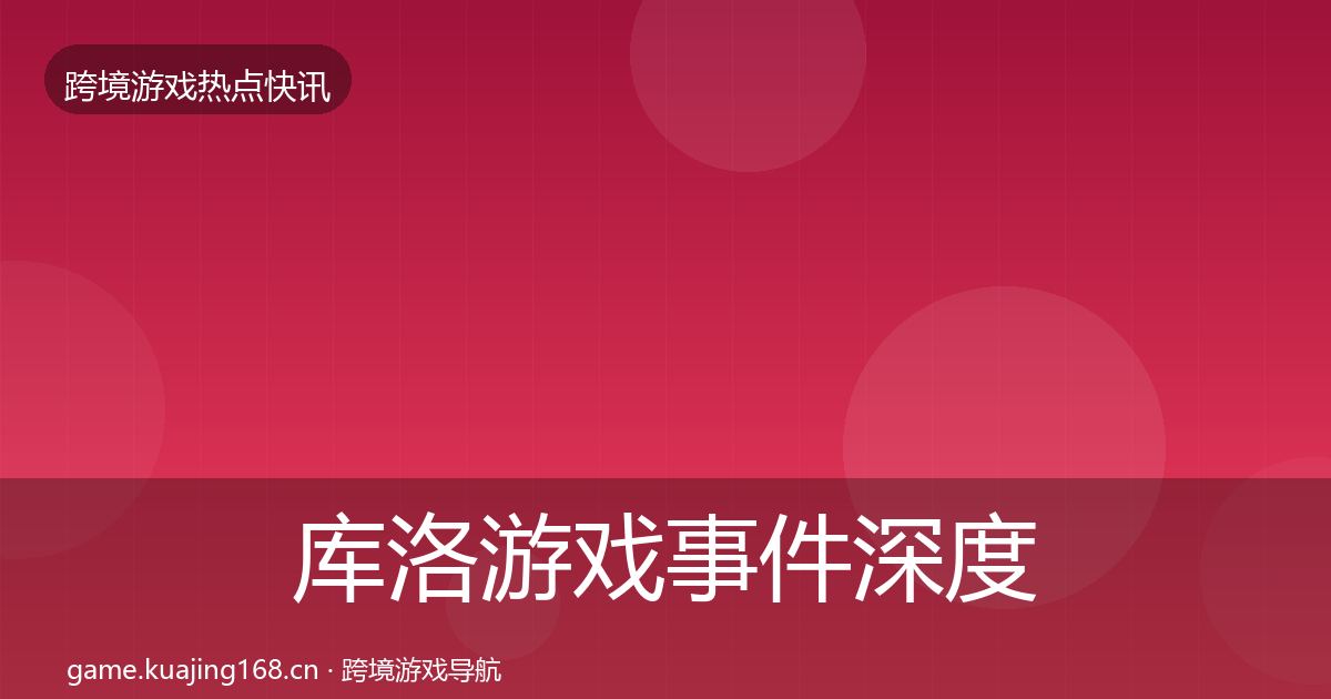 库洛游戏事件深度解读入门到进阶·第2257篇