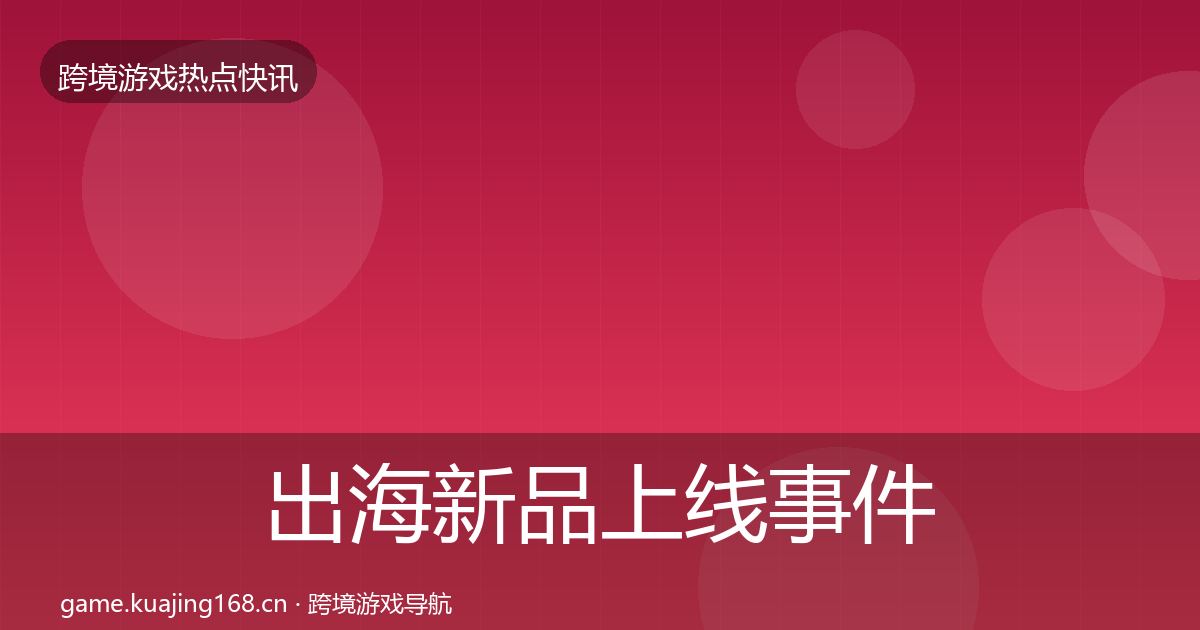 出海新品上线事件深度解读入门到进阶·第2258篇