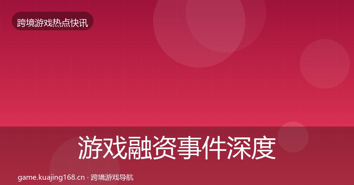 游戏融资事件深度解读实践指南·第2259篇