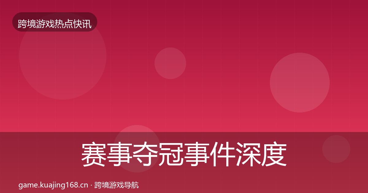 赛事夺冠事件深度解读实践指南·第2260篇