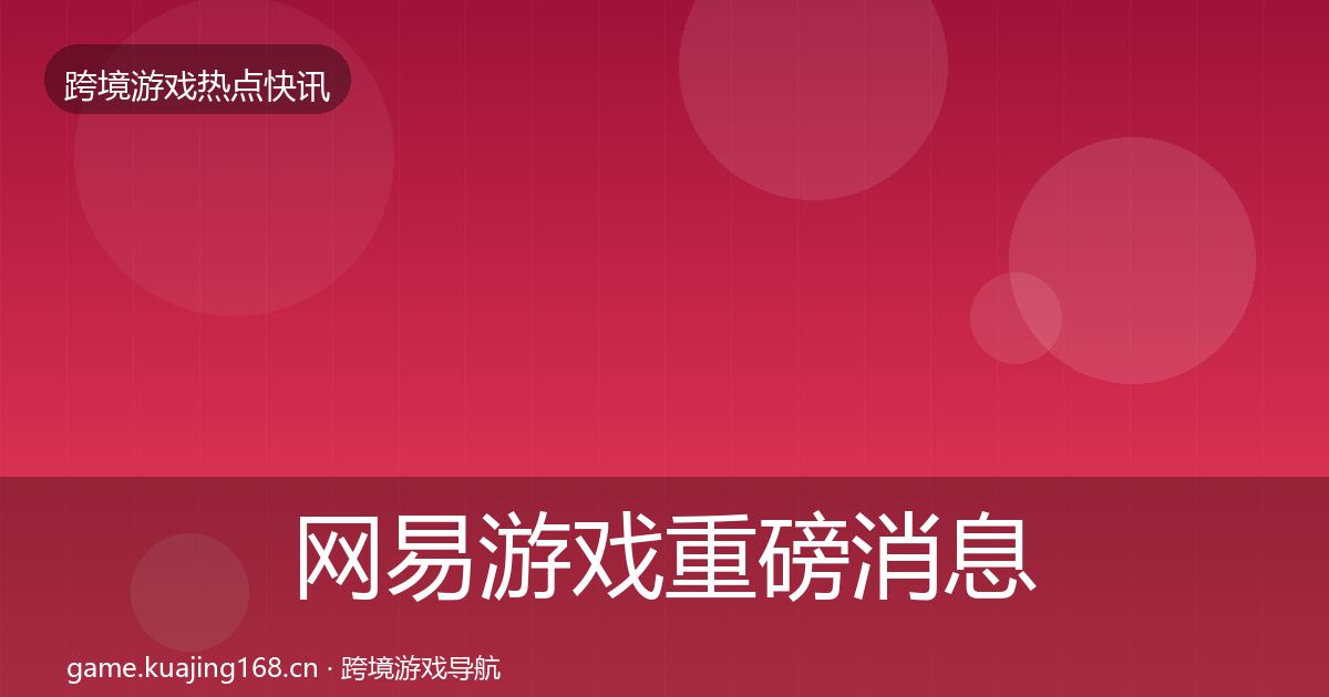 网易游戏重磅消息全攻略·第2262篇