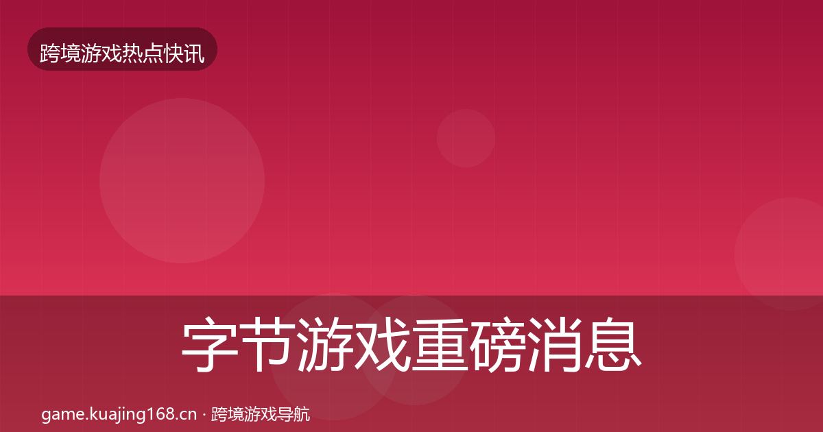 字节游戏重磅消息实践指南·第2262篇
