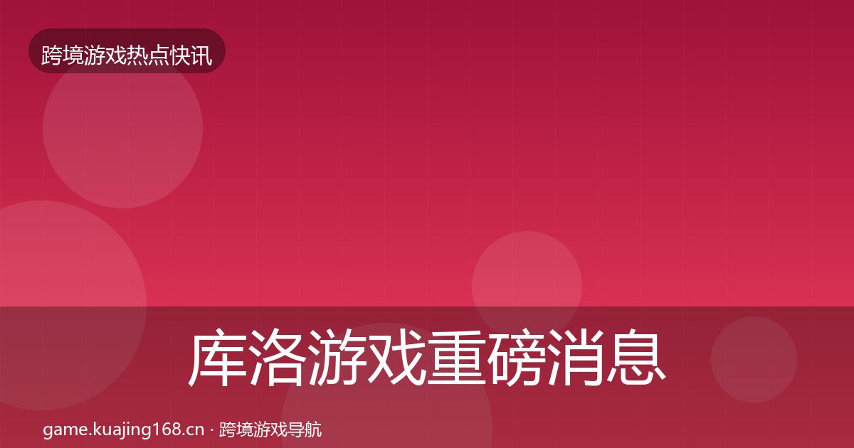 库洛游戏重磅消息入门到进阶·第2262篇