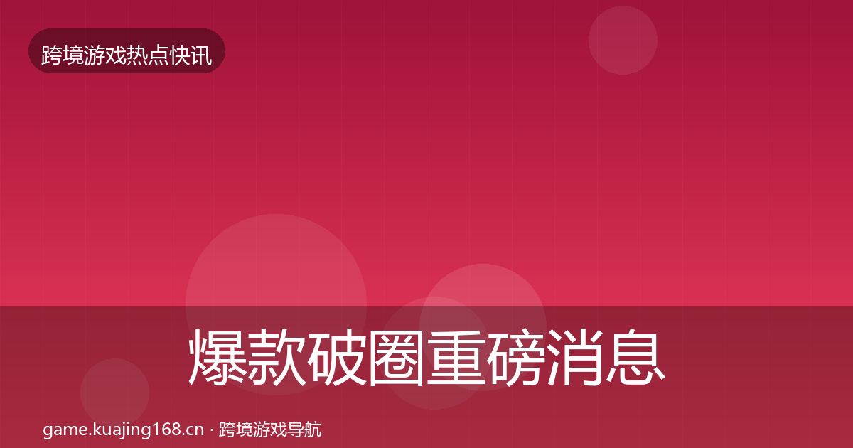 爆款破圈重磅消息全攻略·第2265篇