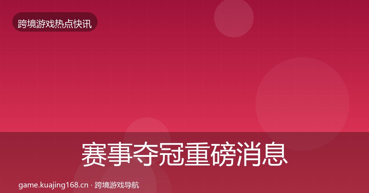 赛事夺冠重磅消息实践指南·第2265篇