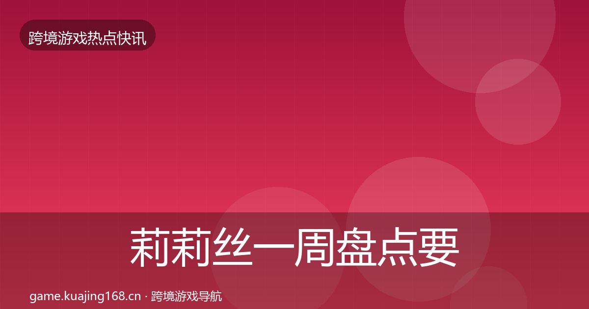 莉莉丝一周盘点要点梳理·第2266篇