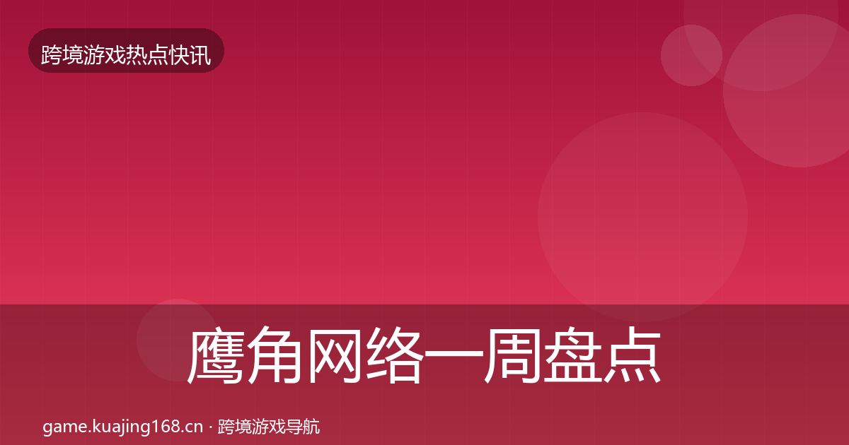 鹰角网络一周盘点要点梳理·第2267篇
