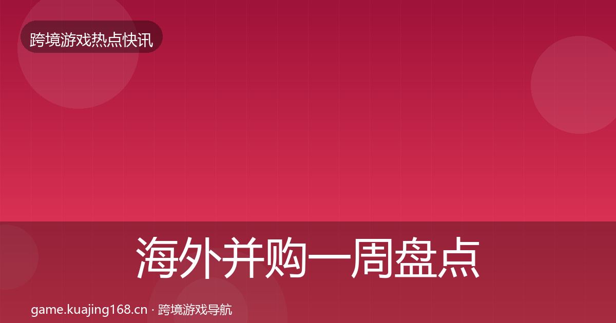 海外并购一周盘点全攻略·第2269篇