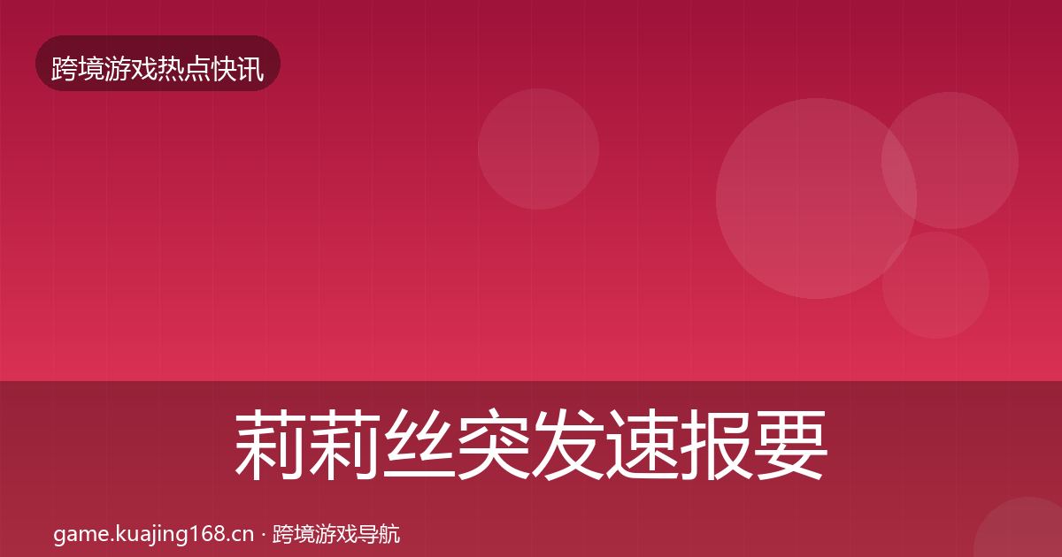 莉莉丝突发速报要点梳理·第2271篇