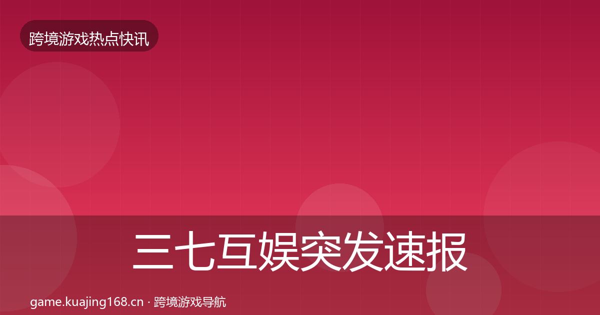 三七互娱突发速报入门到进阶·第2271篇