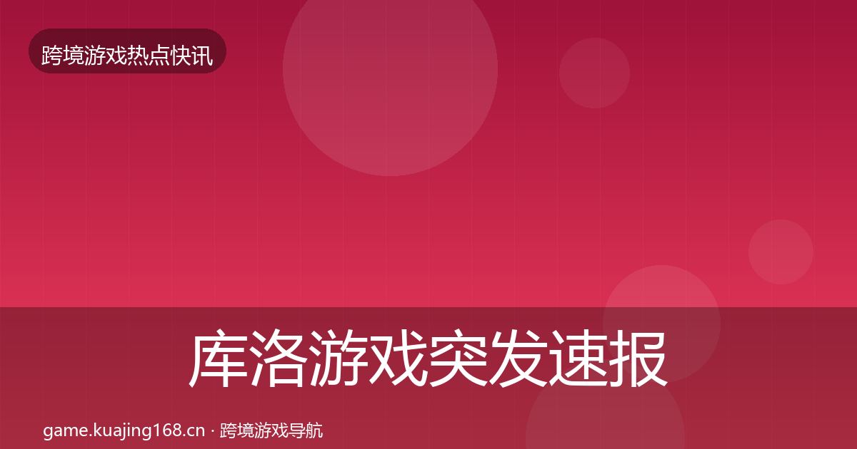 库洛游戏突发速报入门到进阶·第2272篇