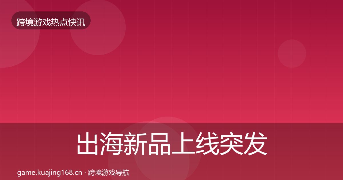 出海新品上线突发速报入门到进阶·第2273篇