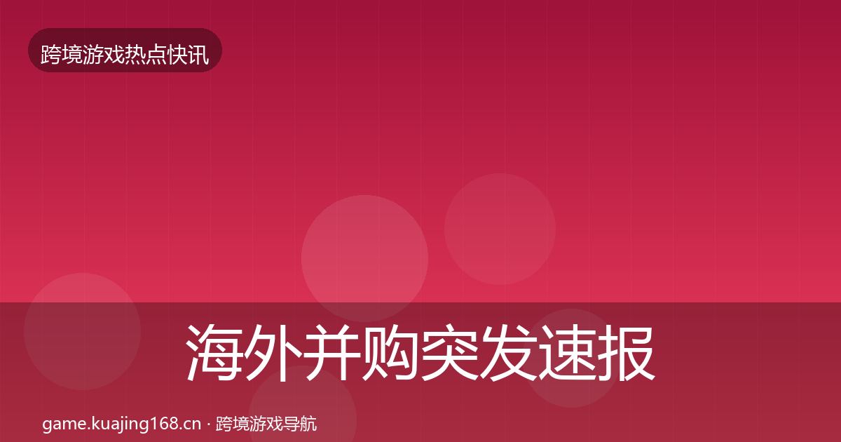 海外并购突发速报全攻略·第2274篇