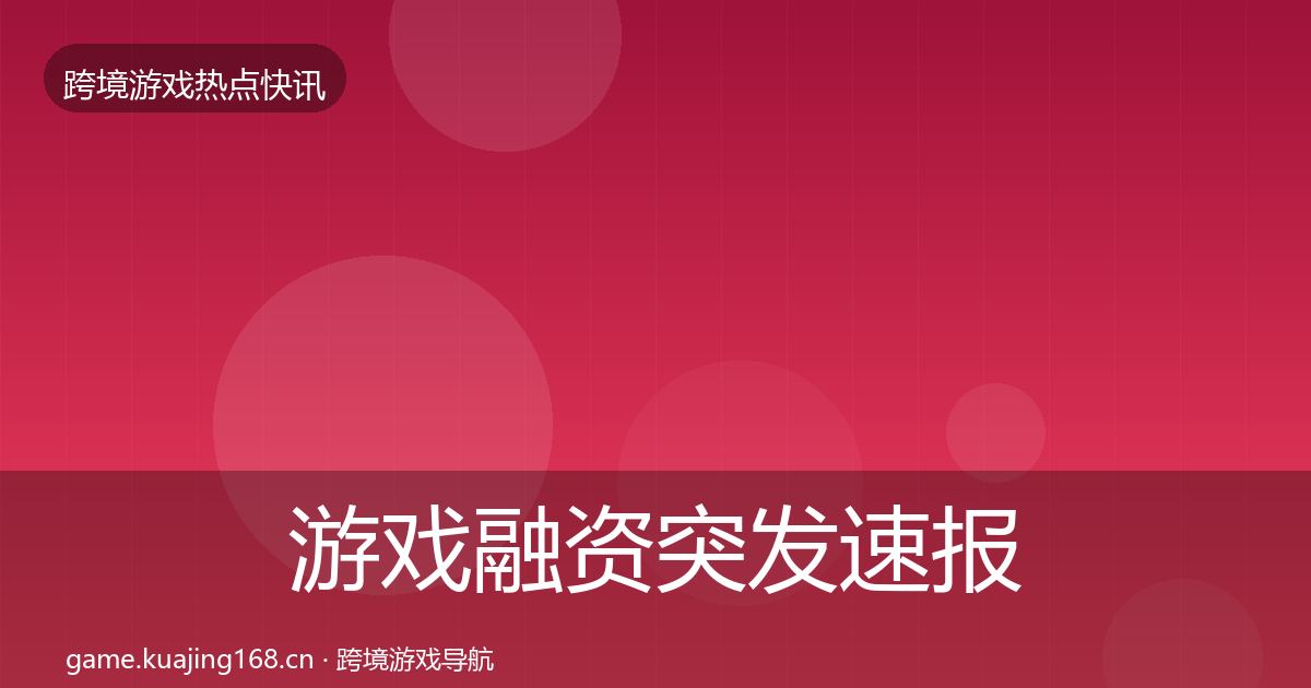 游戏融资突发速报实践指南·第2274篇