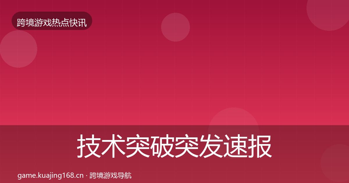 技术突破突发速报要点梳理·第2275篇