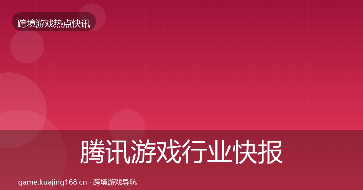 腾讯游戏行业快报全攻略·第2276篇