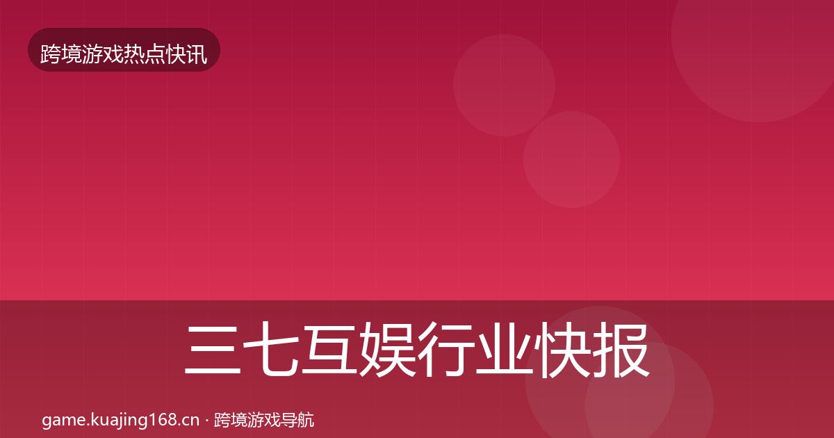 三七互娱行业快报入门到进阶·第2276篇