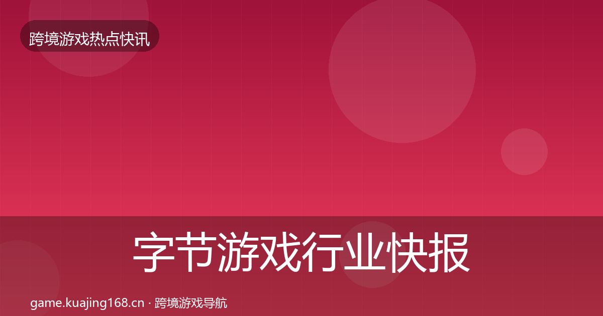 字节游戏行业快报实践指南·第2277篇