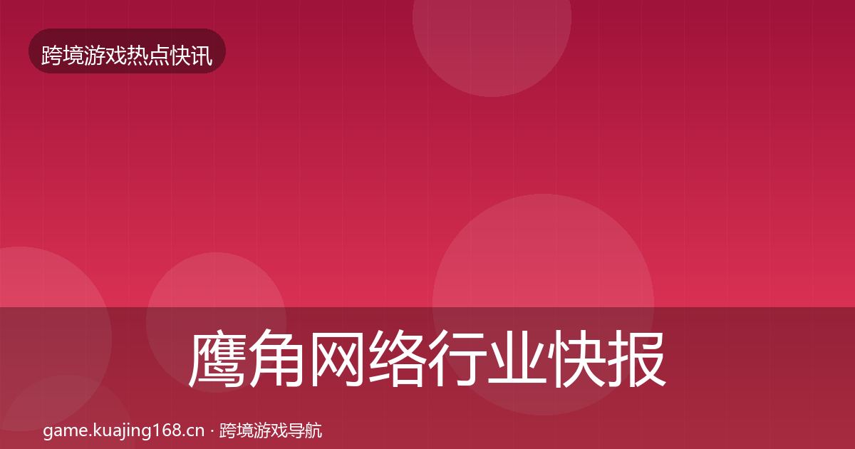 鹰角网络行业快报要点梳理·第2277篇