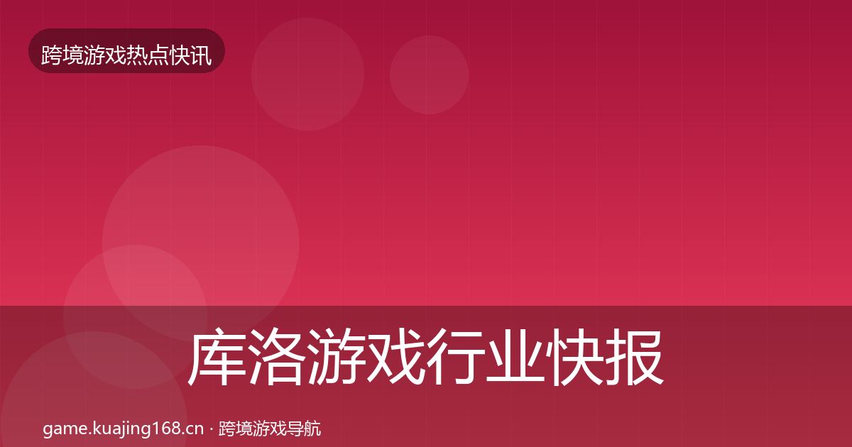 库洛游戏行业快报入门到进阶·第2277篇