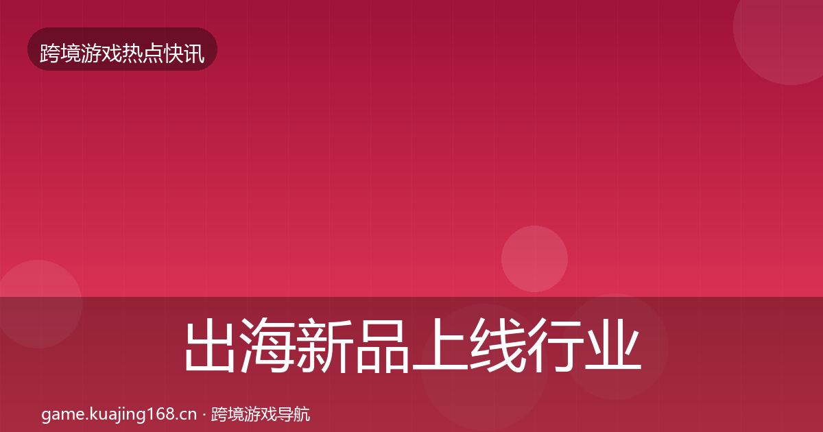出海新品上线行业快报入门到进阶·第2278篇