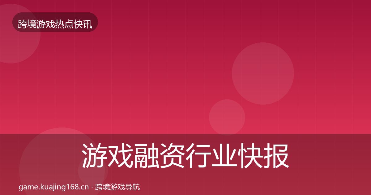 游戏融资行业快报实践指南·第2279篇