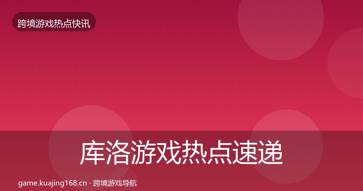 库洛游戏热点速递入门到进阶·第2282篇