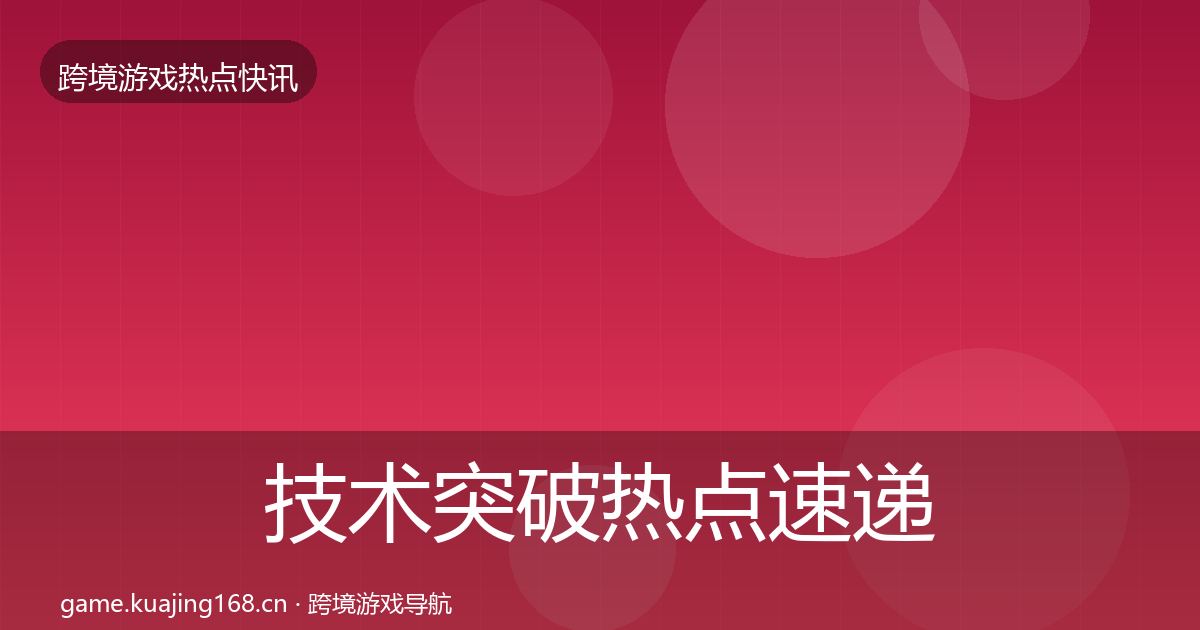技术突破热点速递要点梳理·第2285篇