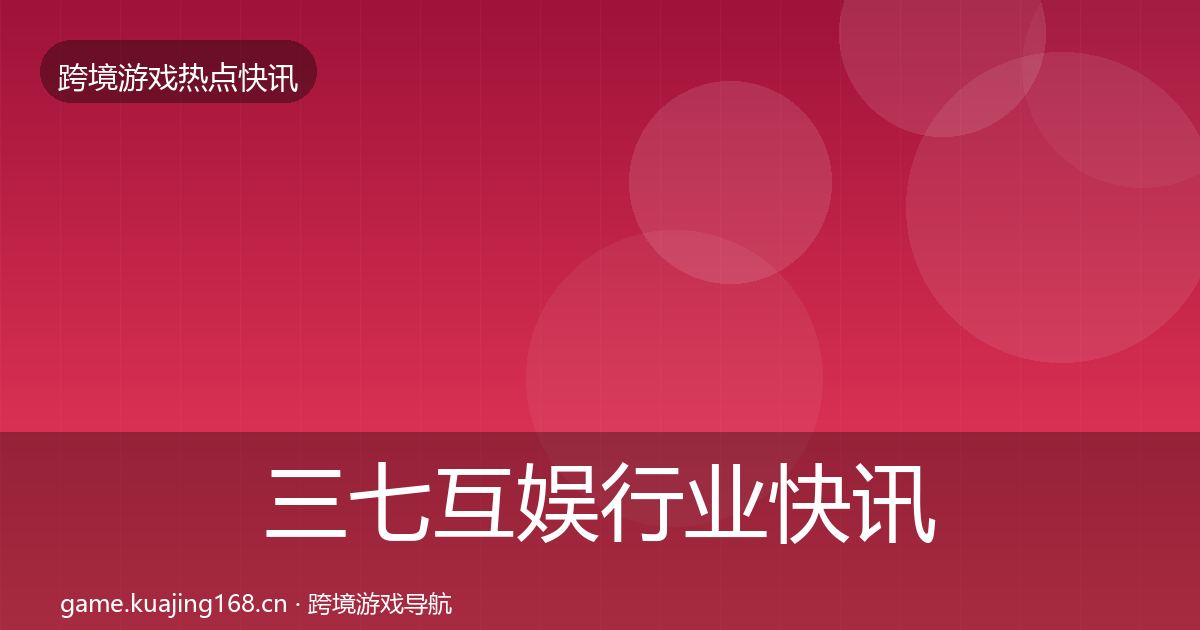 三七互娱行业快讯入门到进阶·第2286篇