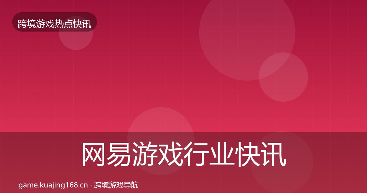 网易游戏行业快讯全攻略·第2287篇
