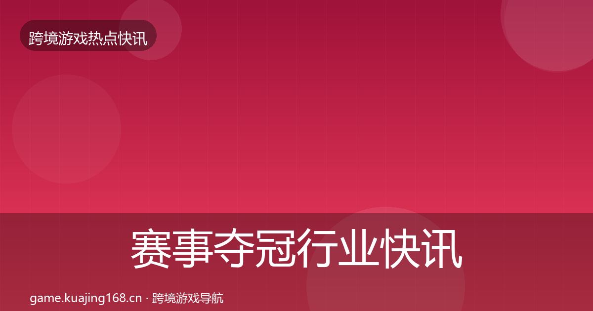 赛事夺冠行业快讯实践指南·第2290篇
