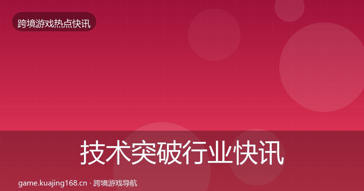 技术突破行业快讯要点梳理·第2290篇