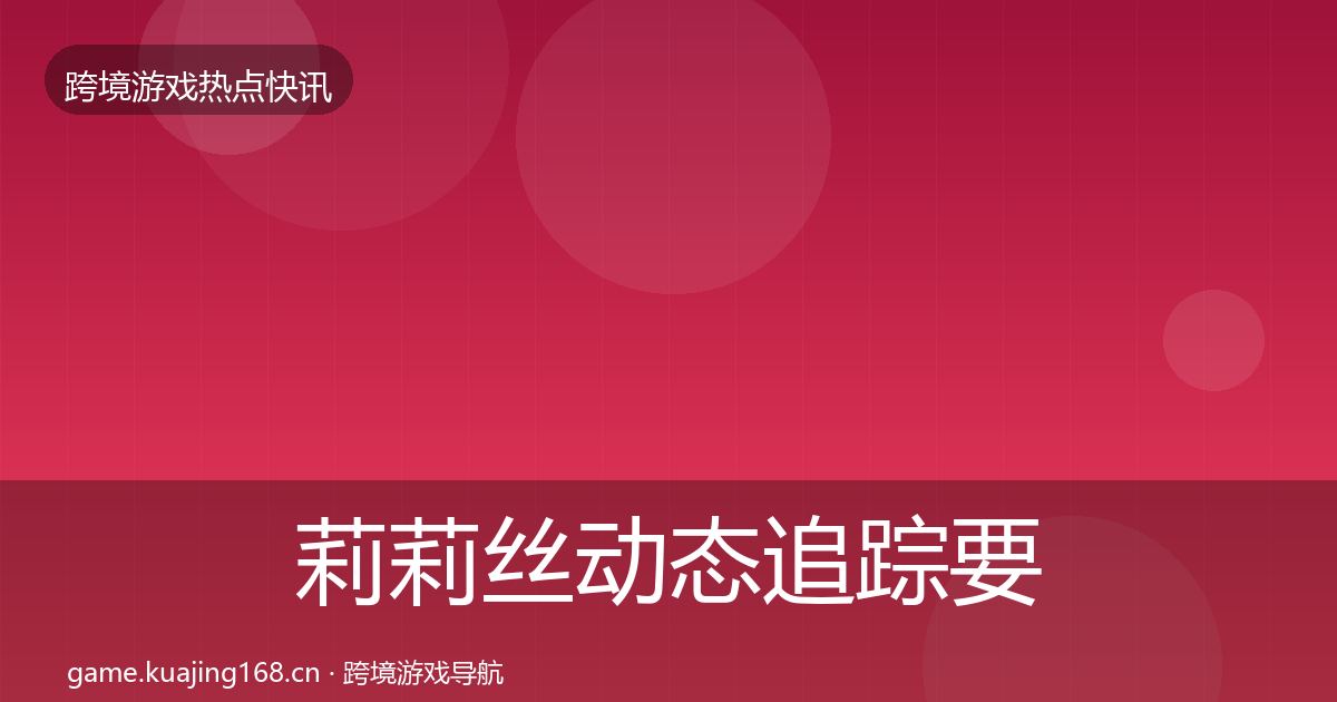 莉莉丝动态追踪要点梳理·第2291篇