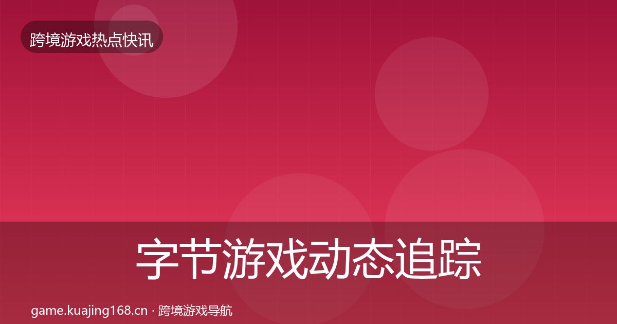 字节游戏动态追踪实践指南·第2292篇
