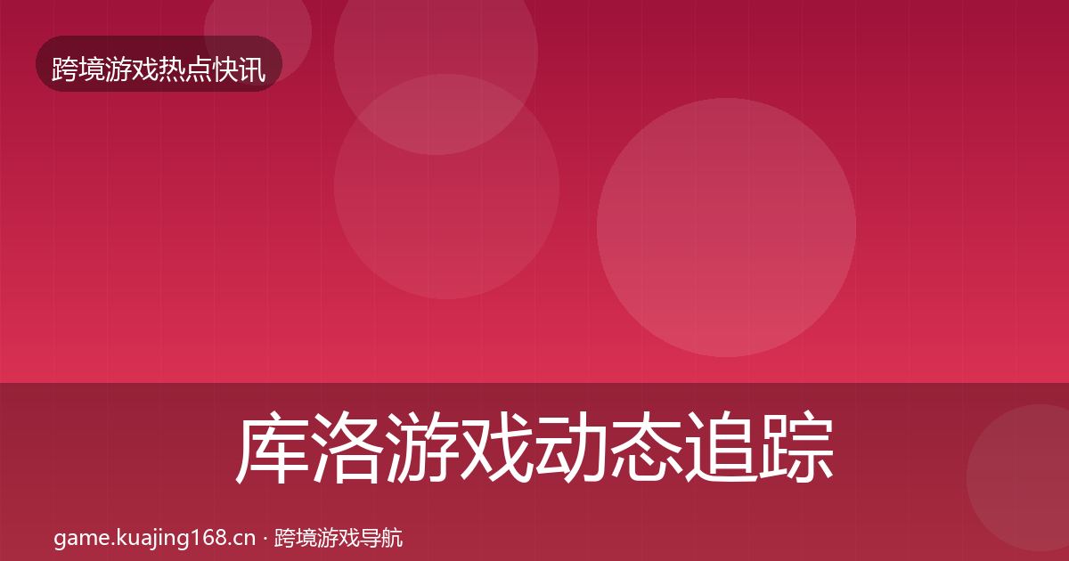 库洛游戏动态追踪入门到进阶·第2292篇