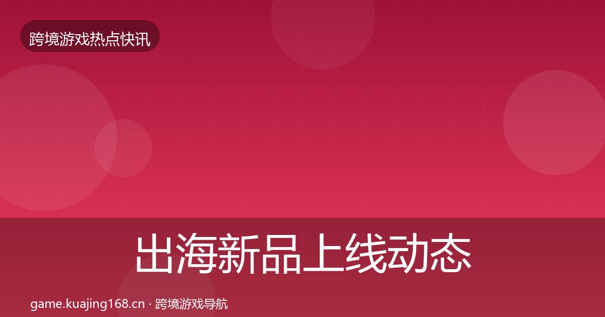 出海新品上线动态追踪入门到进阶·第2293篇