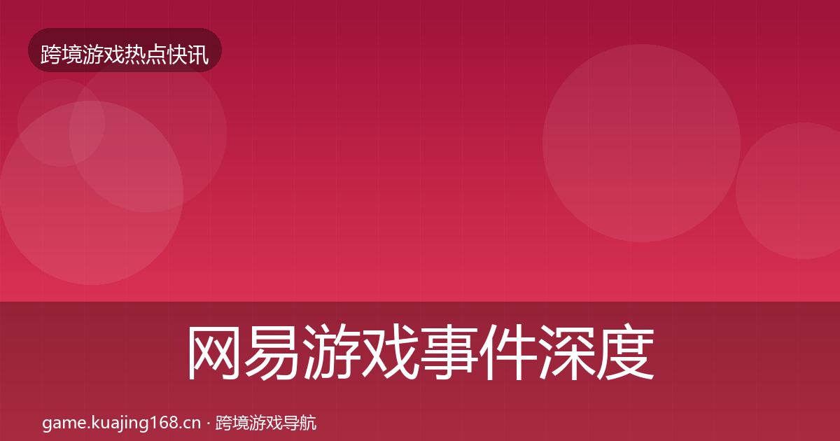 网易游戏事件深度解读全攻略·第2297篇