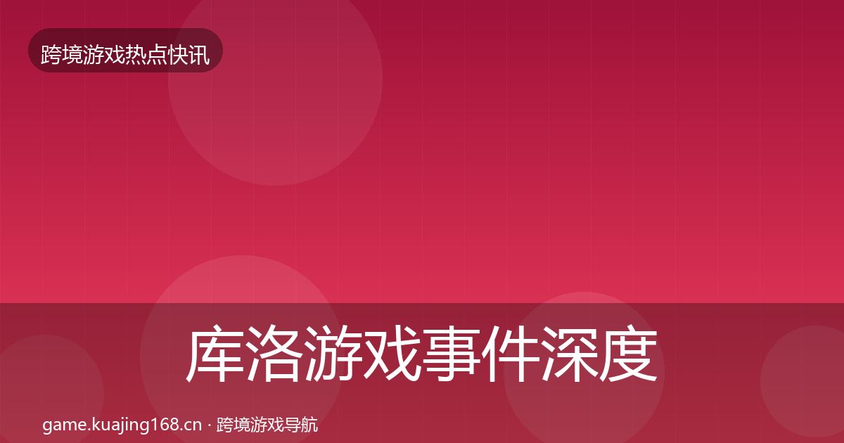 库洛游戏事件深度解读入门到进阶·第2297篇