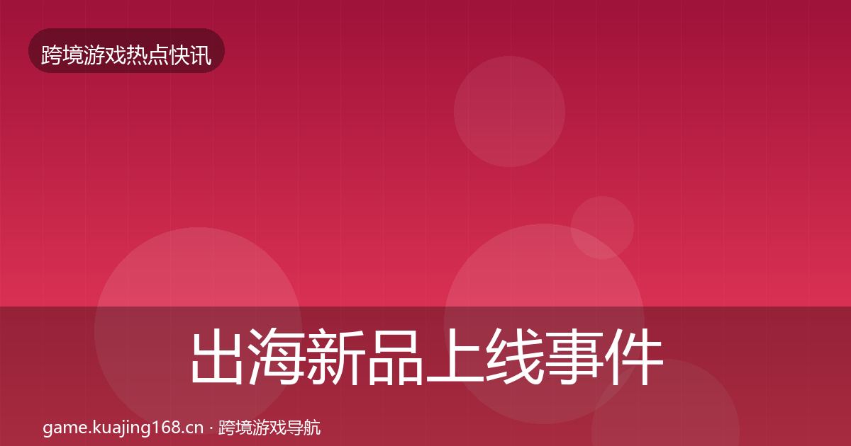 出海新品上线事件深度解读入门到进阶·第2298篇