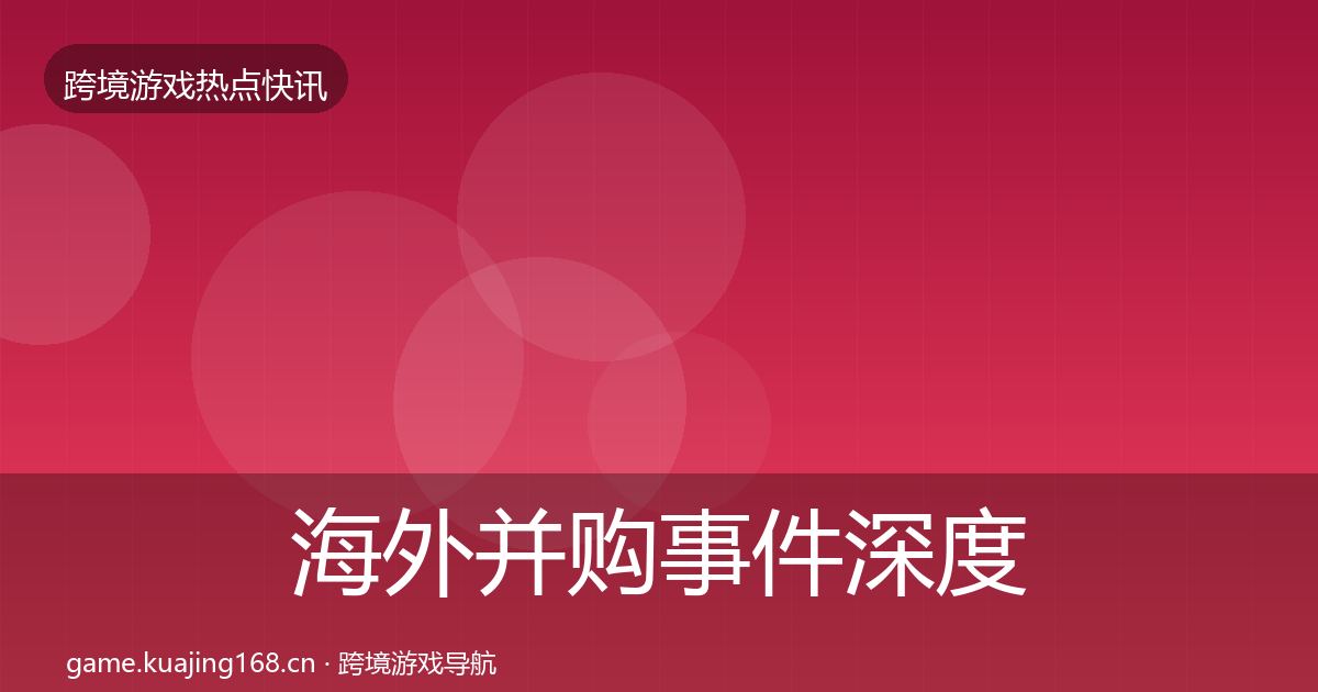 海外并购事件深度解读全攻略·第2299篇