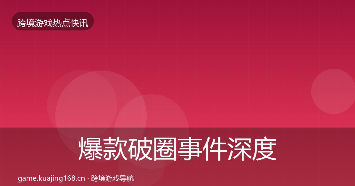 爆款破圈事件深度解读全攻略·第2300篇